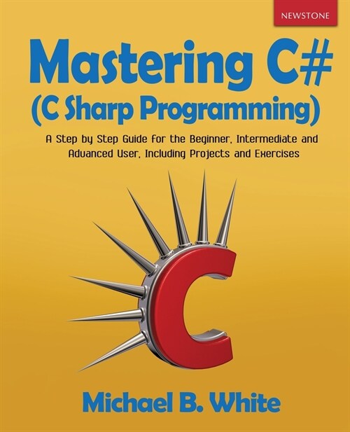 Mastering C# (C Sharp Programming): A Step by Step Guide for the Beginner, Intermediate and Advanced User, Including Projects and Exercises (Paperback)