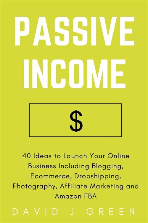 Passive Income: 40 Ideas to Launch Your Online Business Including Blogging, Ecommerce, Dropshipping, Photography, Affiliate Marketing (Paperback)