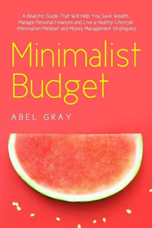 Minimalist Budget: The Realistic Guide That Will Help You Save Wealth, Manage Personal Finances and Live a Healthy Lifestyle (Minimalism, (Paperback)