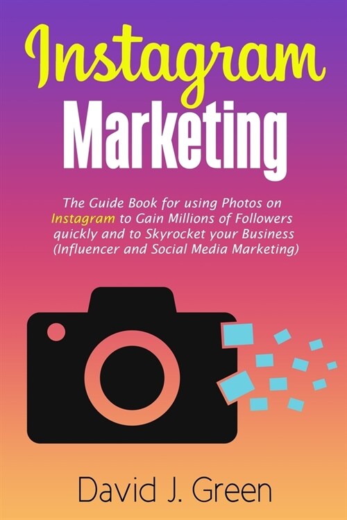 Instagram Marketing: The Guide Book for Using Photos on Instagram to Gain Millions of Followers Quickly and to Skyrocket your Business (Inf (Paperback)