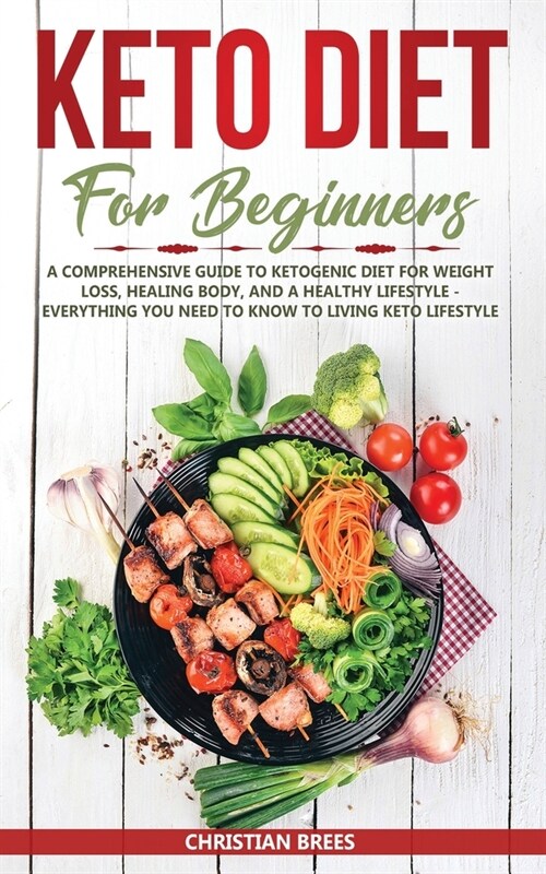 Keto Diet For Beginners: A Comprehensive Guide to Ketogenic Diet for Weight Loss, Healing Body, and a Healthy Lifestyle - Everything You Need t (Paperback)