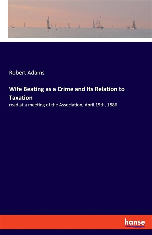 Wife Beating as a Crime and Its Relation to Taxation: read at a meeting of the Association, April 15th, 1886 (Paperback)