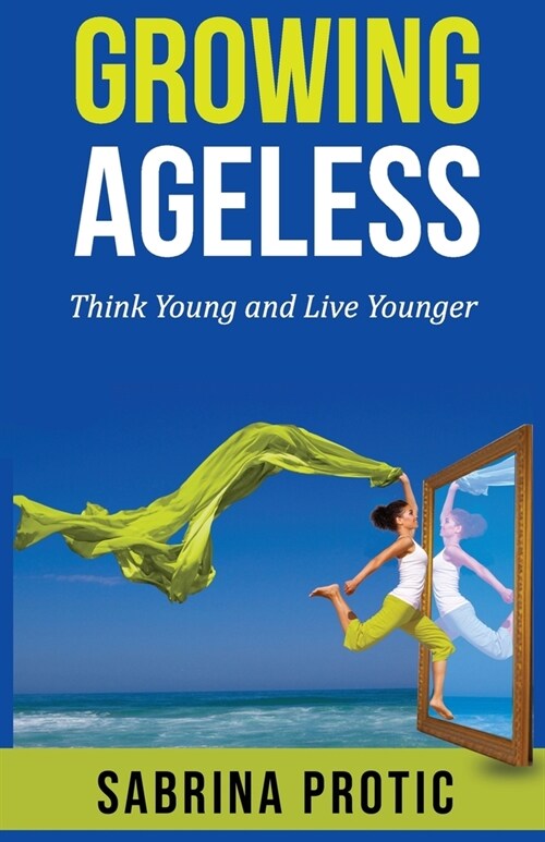 Growing Ageless: Think Young and Live Younger (Paperback)
