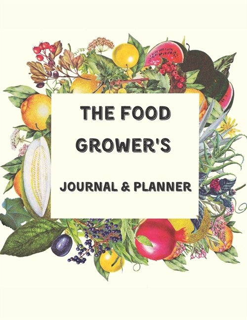 The Food Growers Journal & Planner: Large blank gardening log book - gifts for gardeners & farmers - undated seasonal, monthly, weekly calendar to ke (Paperback)