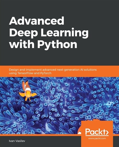 Advanced Deep Learning with Python : Design and implement advanced next-generation AI solutions using TensorFlow and PyTorch (Paperback)