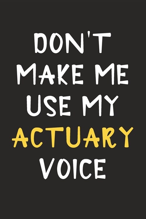 Dont Make Me Use My Actuary Voice: Actuary Journal Notebook to Write Down Things, Take Notes, Record Plans or Keep Track of Habits (6 x 9 - 120 Pag (Paperback)