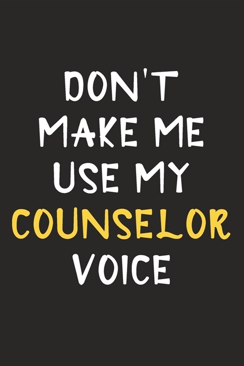 Dont Make Me Use My Counselor Voice: Counselor Journal Notebook to Write Down Things, Take Notes, Record Plans or Keep Track of Habits (6 x 9 - 120 (Paperback)