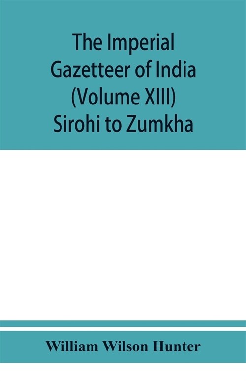 The imperial gazetteer of India (Volume XIII) Sirohi TO Zumkha (Paperback)
