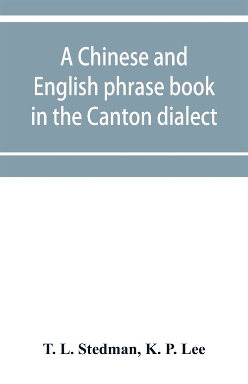 A Chinese and English phrase book in the Canton dialect; or, Dialogues on ordinary and familiar subjects for the use of the Chinese resident in Americ (Paperback)