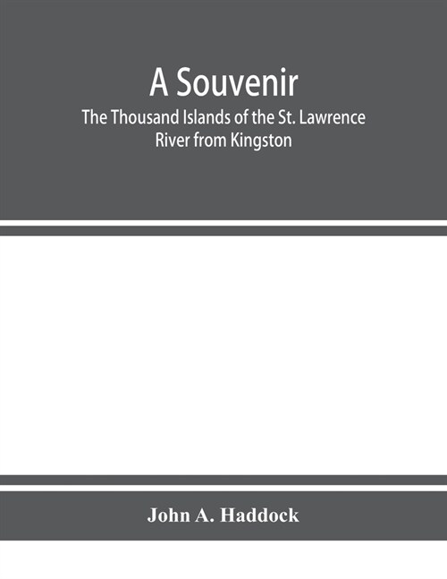 A souvenir. The Thousand Islands of the St. Lawrence River from Kingston and Cape Vincent to Morristown and Brockville. With their recorded history fr (Paperback)