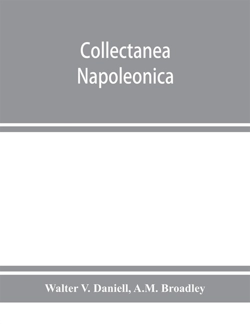 Collectanea Napoleonica; being a catalogue of the collection of autographs, historical documents, broadsides, caricatures, drawings, maps, music, port (Paperback)