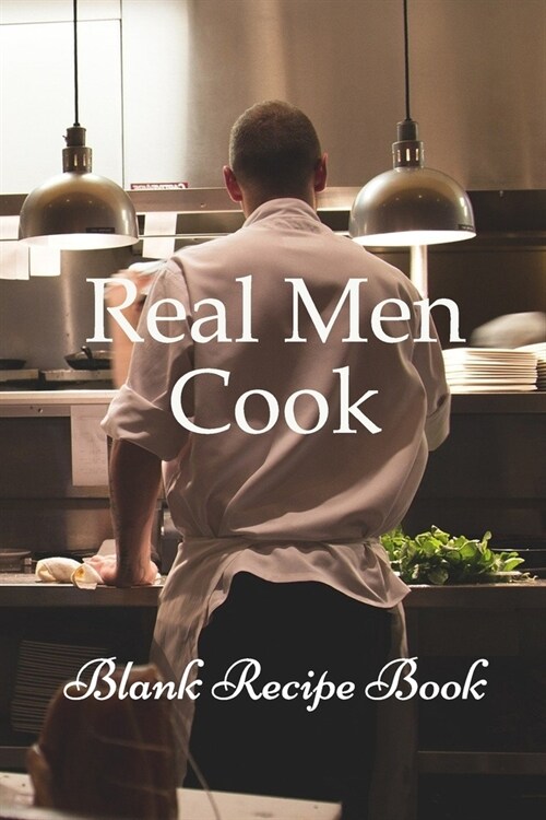 Real Men Cook (Blank Recipe Book): Lined Notebook / Journal Gift, 100 Pages, 6x9, Soft Cover, Matte Finish Inspirational Quotes Journal, Notebook, Dia (Paperback)