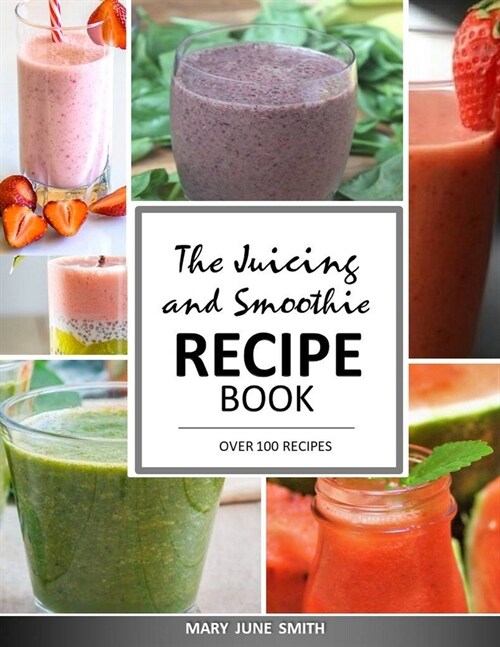 The Juicing and Smoothie Recipe Book: 100 Energizing & Nutrient-rich Recipes to help you feel Healthy (Paperback)