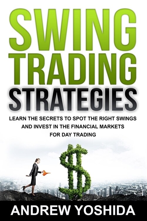 Swing Trading Strategies: Learn the Secrets to Spot the Right Swings and Invest in the Financial Markets for Day Trading (Paperback)