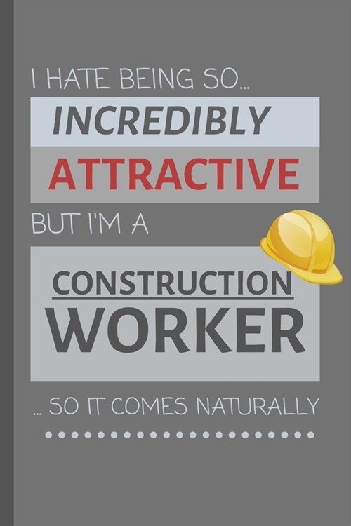 I Hate Being So Incredibly Attractive But Im A Construction Worker... So It Comes Naturally!: Funny Lined Notebook / Journal Gift Idea For Work (Paperback)