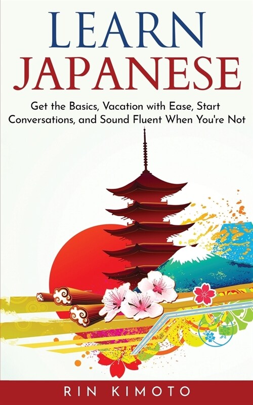 Learn Japanese: Get the Basics, Vacation with Ease, Start Conversations, and Sound Fluent When Youre Not (Paperback)