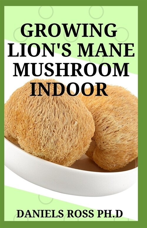 Growing Lions Mane Mushroom Indoor: Simple and Advanced Techniques for Growing Lions Mane Mushrooms at Home (Paperback)