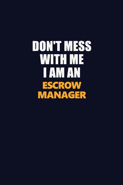 Dont Mess With Me Because I Am An Escrow Manager: Career journal, notebook and writing journal for encouraging men, women and kids. A framework for b (Paperback)