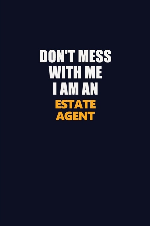 Dont Mess With Me Because I Am An Estate Agent: Career journal, notebook and writing journal for encouraging men, women and kids. A framework for bui (Paperback)
