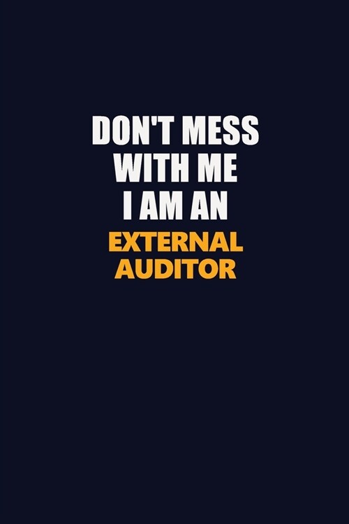 Dont Mess With Me Because I Am An External Auditor: Career journal, notebook and writing journal for encouraging men, women and kids. A framework for (Paperback)