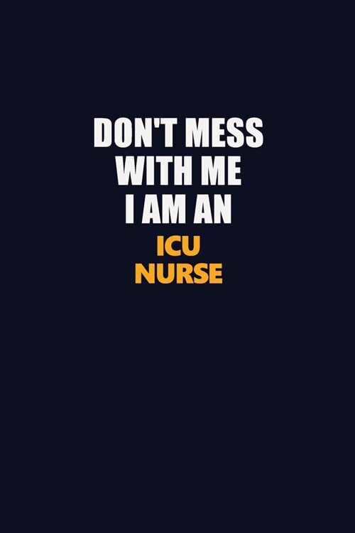 Dont Mess With Me Because I Am An ICU nurse: Career journal, notebook and writing journal for encouraging men, women and kids. A framework for buildi (Paperback)