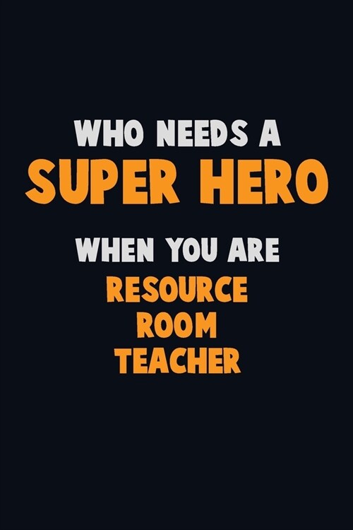Who Need A SUPER HERO, When You Are Resource Room Teacher: 6X9 Career Pride 120 pages Writing Notebooks (Paperback)