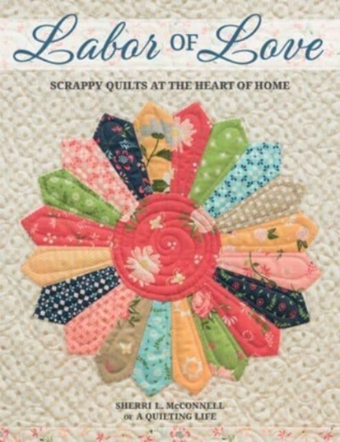 Labor of Love: Scrappy Quilts at the Heart of Home (Paperback)