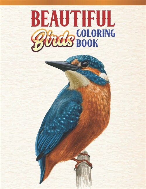 Beautiful Birds Coloring Book: Bird Lovers Coloring Book with 45 Gorgeous Peacocks, Hummingbirds, Parrots, Flamingos, Robins, Eagles, Owls Bird Desig (Paperback)