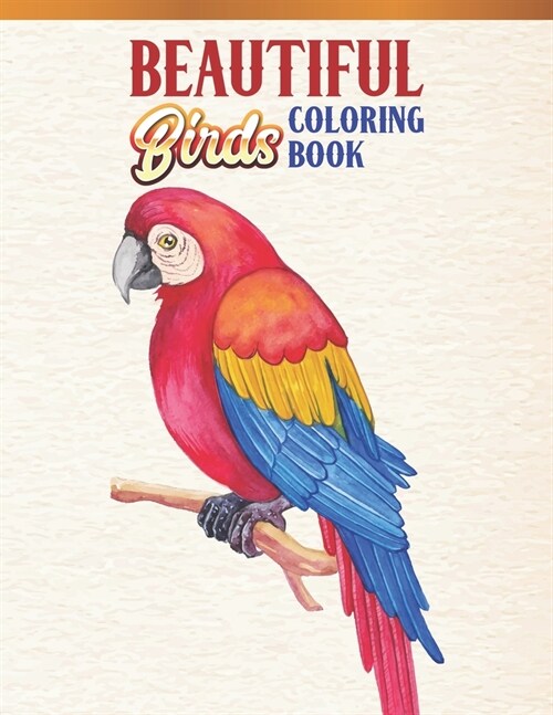Beautiful Birds Coloring Book: Bird Lovers Coloring Book with 45 Gorgeous Peacocks, Hummingbirds, Parrots, Flamingos, Robins, Eagles, Owls Bird Desig (Paperback)