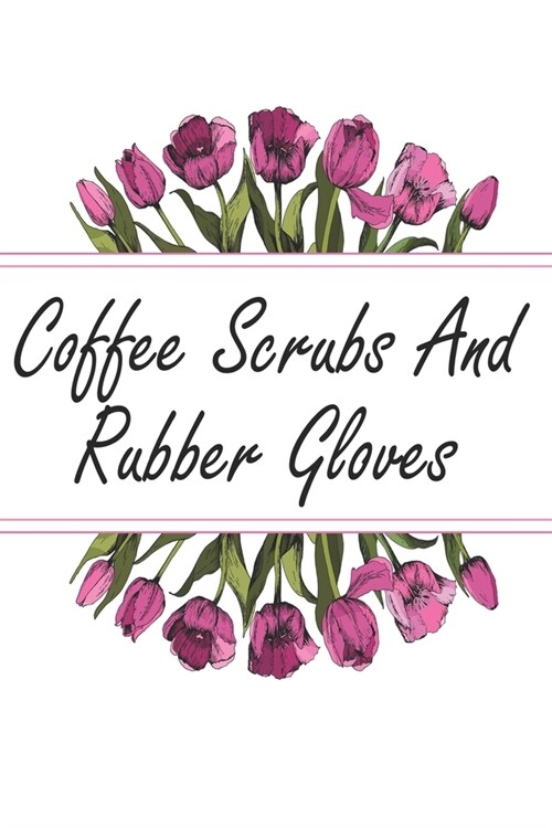 Coffee Scrubs And Rubber Gloves: Blank Lined Journal For Nurses Cute Nurse Gifts (Paperback)