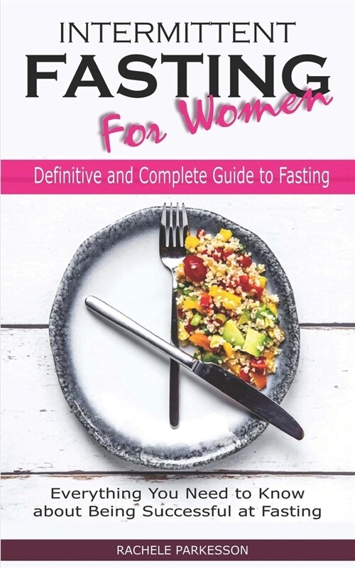 Intermittent Fasting for Women: Definitive and Complete Guide to Fasting, Everything You Need to Know About Being Successful at Fasting (Paperback)