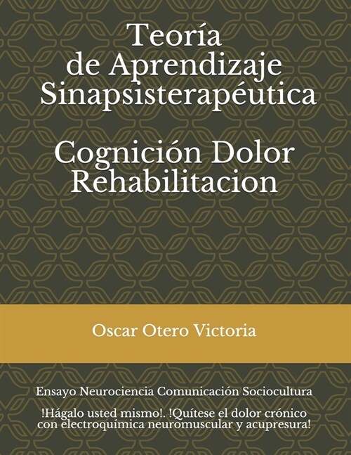 Teor? de Aprendizaje Sinapsisterap?tica. Cognici?. Dolor. Rehabilitaci?.: Neurociencias. Comunicaci?. Sociocultura. (Paperback)