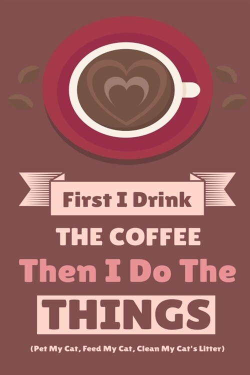 First I Drink The Coffee Then I Do The Things (Pet My Cat, Feed My Cat, Clean My Cats Litter): Coffe & Espresso Journal To Write In Favorite Recipes, (Paperback)