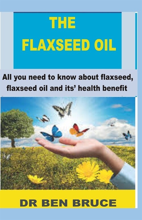 The Flaxseed Oil: All you need to know about flaxseed, flaxseed oil and its health benefits. (Paperback)