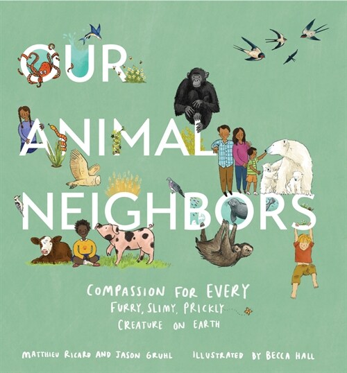 Our Animal Neighbors: Compassion for Every Furry, Slimy, Prickly Creature on Earth (Hardcover)