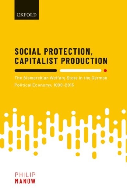 Social Protection, Capitalist Production : The Bismarckian Welfare State in the German Political Economy, 1880-2015 (Hardcover)