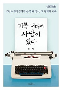 기록 너머에 사람이 있다 (큰글자도서) - 16년차 부장검사가 쓴 법과 정의, 그 경계의 기록