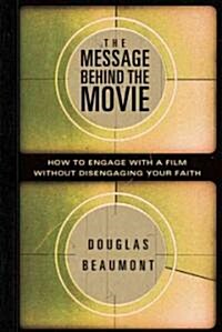 The Message Behind the Movie: How to Engage with a Film Without Disengaging Your Faith (Paperback)