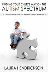 Finding Your Childs Way on the Autism Spectrum: Discovering Unique Strengths, Mastering Behavior Challenges (Paperback)
