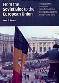 From the Soviet Bloc to the European Union : The Economic and Social Transformation of Central and Eastern Europe Since 1973 (Paperback)
