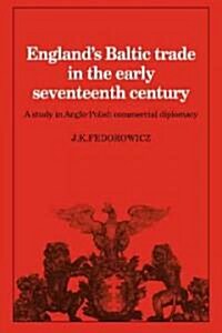 Englands Baltic Trade in the Early Seventeenth Century : A Study in Anglo-Polish Commercial Diplomacy (Paperback)