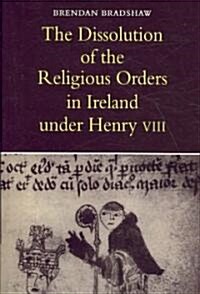 The Dissolution of the Religious Orders in Ireland Under Henry VIII (Paperback)