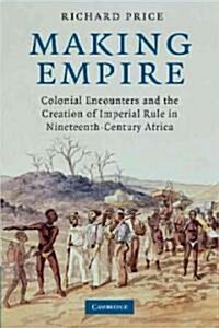 Making Empire : Colonial Encounters and the Creation of Imperial Rule in Nineteenth-Century Africa (Paperback)