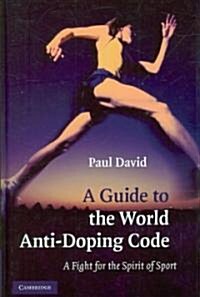 A Guide to the World Anti-doping Code : A Fight for the Spirit of Sport (Hardcover)