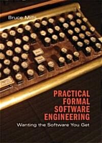 Practical Formal Software Engineering : Wanting the Software You Get (Hardcover)