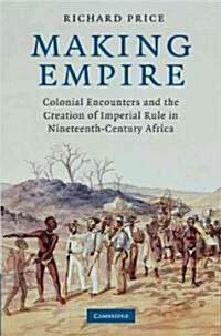 Making Empire : Colonial Encounters and the Creation of Imperial Rule in Nineteenth-Century Africa (Hardcover)