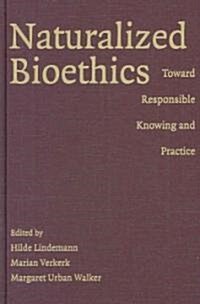 Naturalized Bioethics : Toward Responsible Knowing and Practice (Hardcover)
