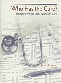 Who Has the Cure?: Hamilton Project Ideas on Health Care (Hardcover)