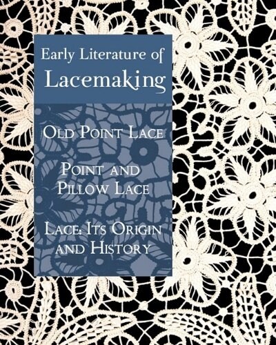 Early Literature of Lacemaking: Old Point Lace, Point and Pillow Lace, Lace: Its Origin and History (Paperback)