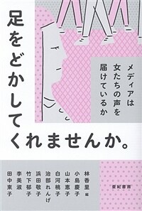 足をどかしてくれませんか。 : メディアは女たちの声を届けているか